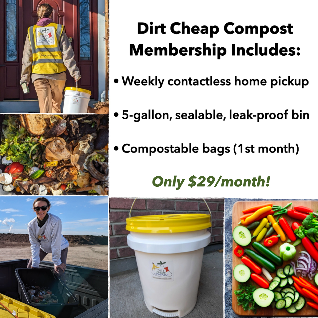 Dirt Cheap Compost Membership Includes: Weekly contactless home pickup service for homes in Arvada / Wheat Ridge / Lakewood / Golden, a sealable leakproof bin, and compostable bags (1st month), all for just $29/month. Pay annually to save 14%!